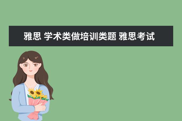 雅思 学术类做培训类题 雅思考试学术类和培训类的有什么区别