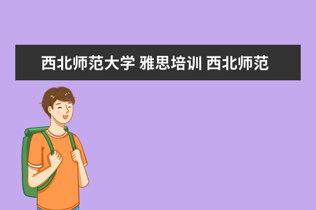 西北师范大学 雅思培训 西北师范大学什么档次