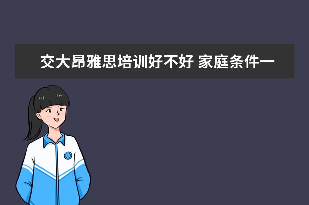 交大昂雅思培训好不好 家庭条件一般适合去哪个国家留学?