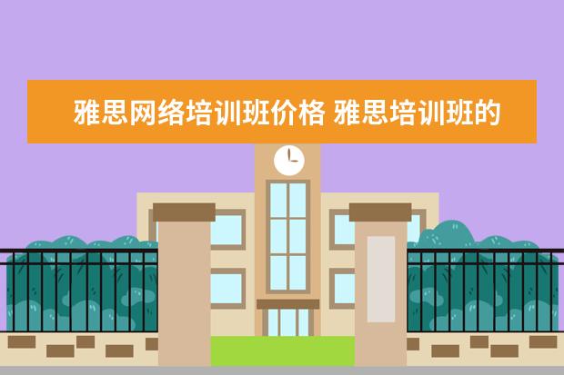 雅思网络培训班价格 雅思培训班的费用是多少