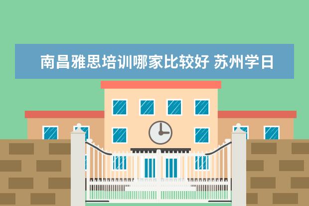 南昌雅思培训哪家比较好 苏州学日语哪里好