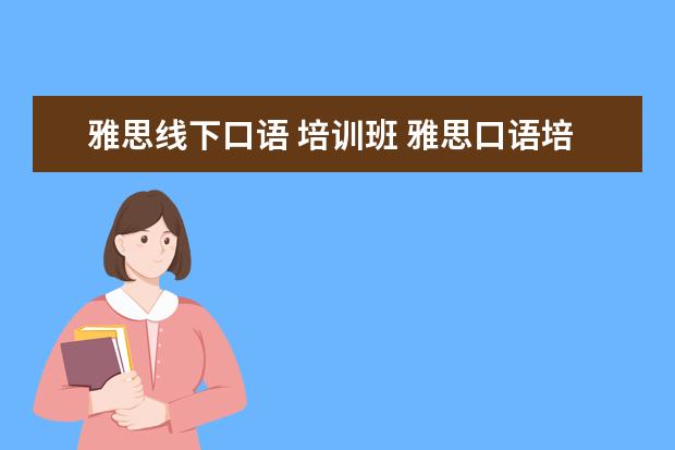 雅思线下口语 培训班 雅思口语培训班有哪些