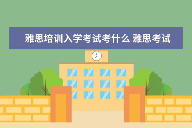 雅思培训入学考试考什么 雅思考试内容都有哪些?