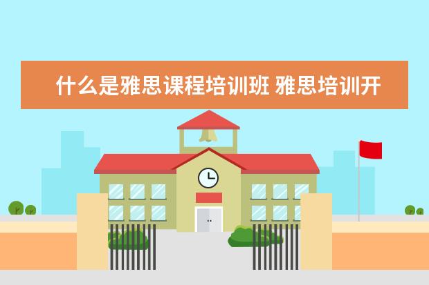 什么是雅思课程培训班 雅思培训开设的课程都有哪些