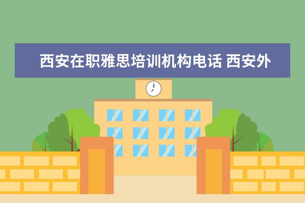 西安在职雅思培训机构电话 西安外国语大学雅思培训靠谱吗