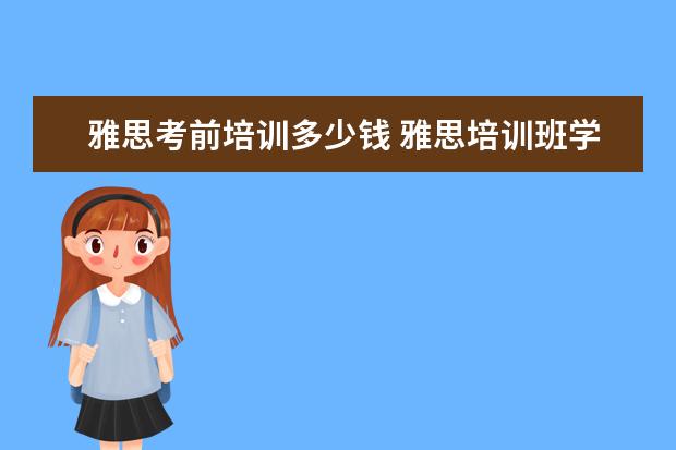 雅思考前培训多少钱 雅思培训班学费一般多少钱? ?
