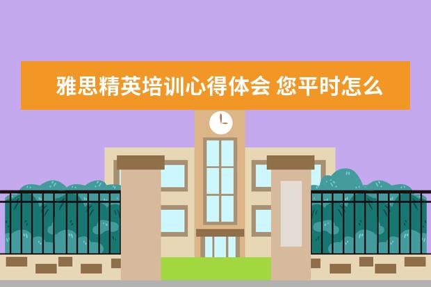 雅思精英培训心得体会 您平时怎么背单词?求背单词心得体会!