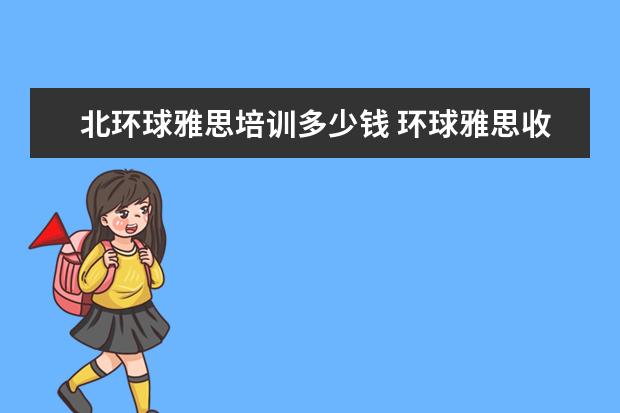 北环球雅思培训多少钱 环球雅思收费标准