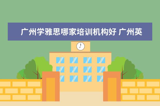 广州学雅思哪家培训机构好 广州英语培训哪家好