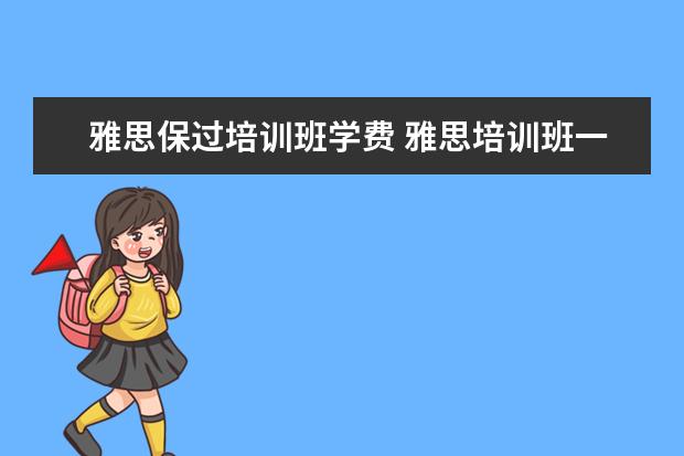 雅思保过培训班学费 雅思培训班一个月大概多少钱