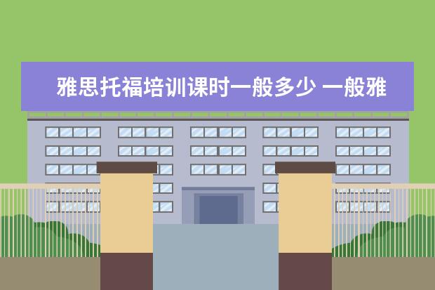 雅思托福培训课时一般多少 一般雅思培训需要多久?
