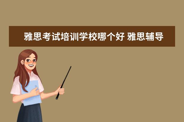 雅思考试培训学校哪个好 雅思辅导班哪个好