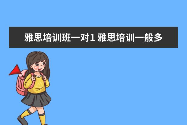 雅思培训班一对1 雅思培训一般多少钱?
