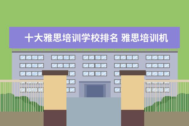 十大雅思培训学校排名 雅思培训机构排名前十