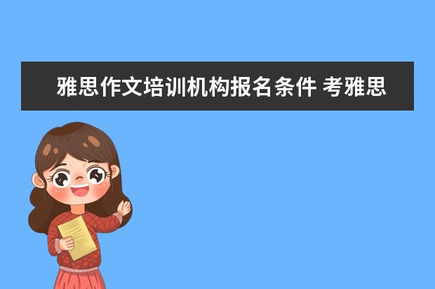 雅思作文培训机构报名条件 考雅思需要具备什么条件