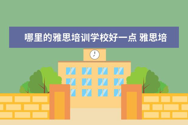 哪里的雅思培训学校好一点 雅思培训机构哪个好?