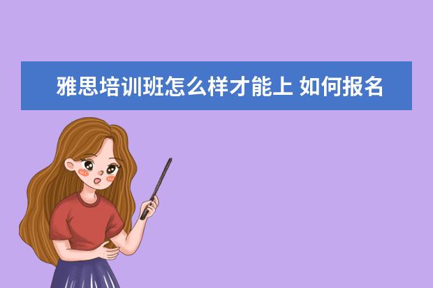 雅思培训班怎么样才能上 如何报名雅思培训班