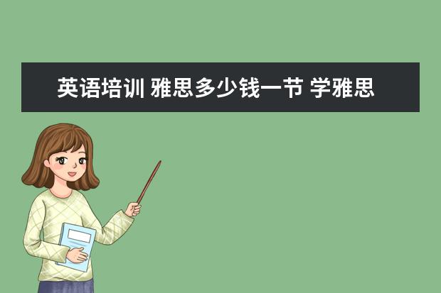英语培训 雅思多少钱一节 学雅思一般多少钱?