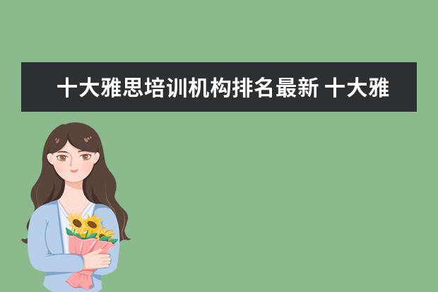 十大雅思培训机构排名最新 十大雅思培训机构排名,雅思培训哪个好
