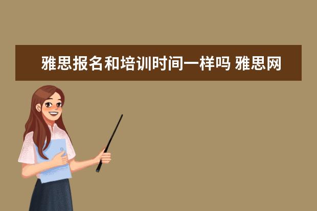 雅思报名和培训时间一样吗 雅思网上报名时培训类和学术类有什么区别啊? - 百度...
