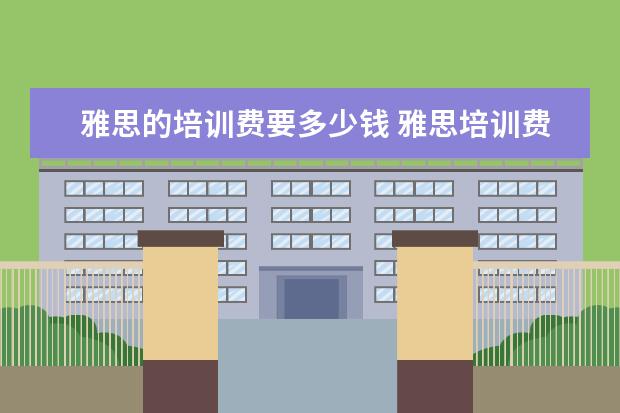雅思的培训费要多少钱 雅思培训费用一般多少钱?