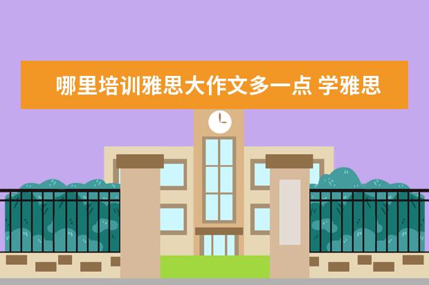 哪里培训雅思大作文多一点 学雅思哪家机构比较不错?求推荐