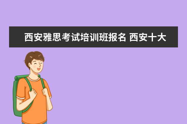 西安雅思考试培训班报名 西安十大雅思培训机构排名?有知道的吗?