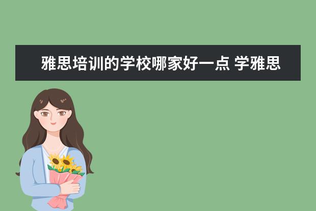雅思培训的学校哪家好一点 学雅思哪家培训机构好