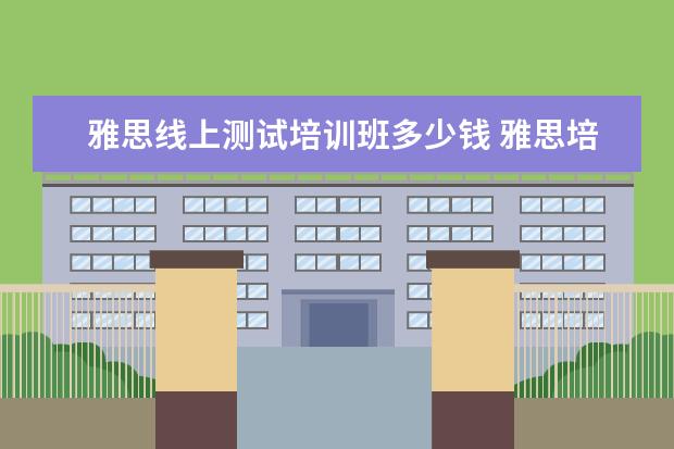 雅思线上测试培训班多少钱 雅思培训费用是多少?