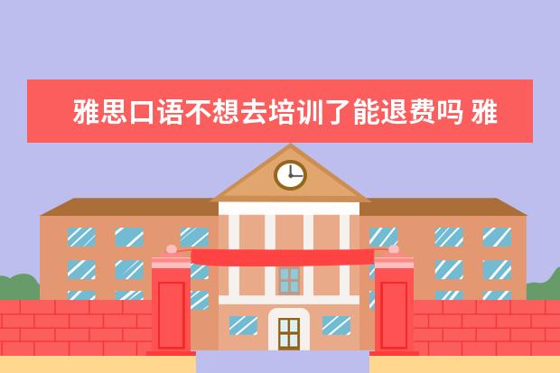 雅思口语不想去培训了能退费吗 雅思考试可以改时间吗