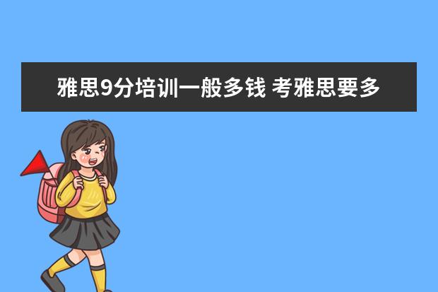雅思9分培训一般多钱 考雅思要多少钱?