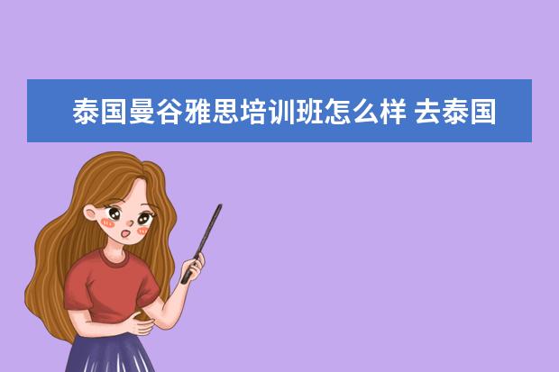 泰国曼谷雅思培训班怎么样 去泰国留学读博士怎么样
