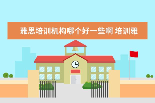 雅思培训机构哪个好一些啊 培训雅思哪个好