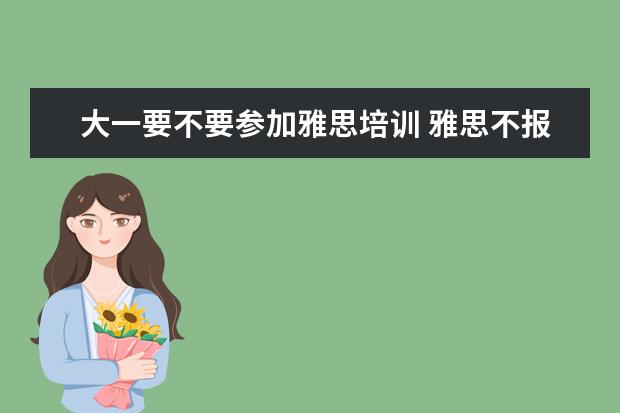 大一要不要参加雅思培训 雅思不报班,靠自学能通过吗?
