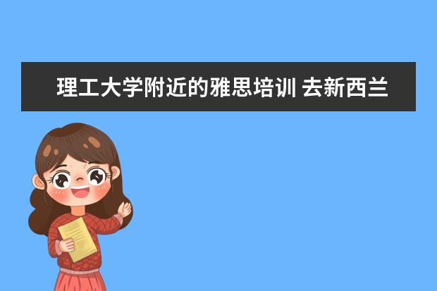 理工大学附近的雅思培训 去新西兰留学不用考雅思?