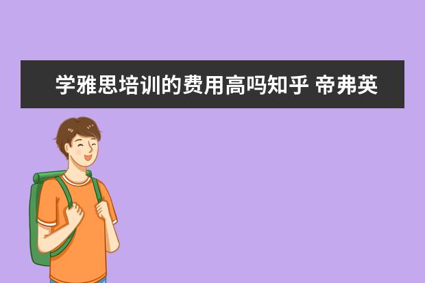 学雅思培训的费用高吗知乎 帝弗英这个英语培训机构怎么样