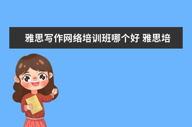 雅思写作网络培训班哪个好 雅思培训哪里好