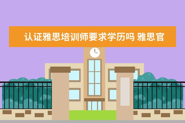 认证雅思培训师要求学历吗 雅思官方认证培训师怎么考