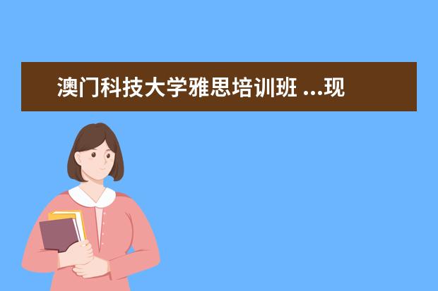 澳门科技大学雅思培训班 ...现在有5.5分的雅思成绩、今年可以申请澳门科技大...