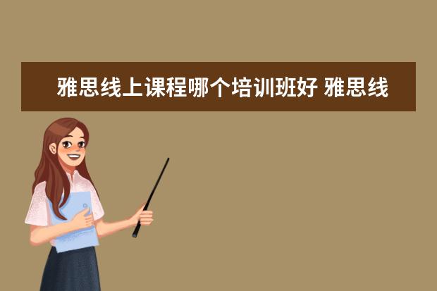 雅思线上课程哪个培训班好 雅思线上培训班哪家好