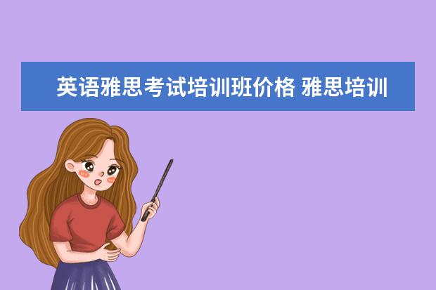 英语雅思考试培训班价格 雅思培训班收费是多少