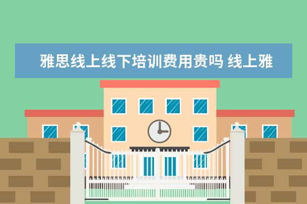 雅思线上线下培训费用贵吗 线上雅思培训和线下教学有什么区别?