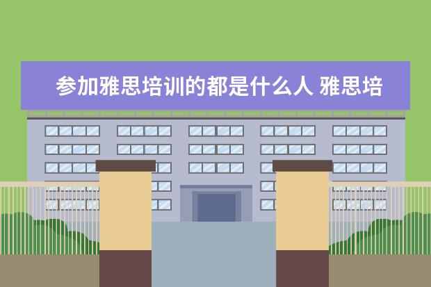 参加雅思培训的都是什么人 雅思培训有必要吗?
