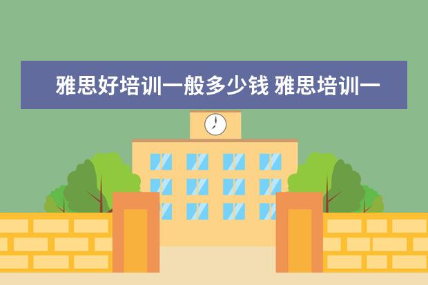 雅思好培训一般多少钱 雅思培训一般多少钱?