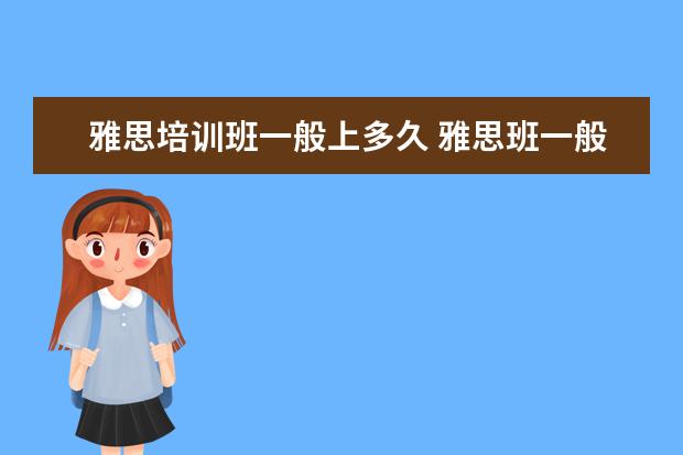 雅思培训班一般上多久 雅思班一般学多长时间