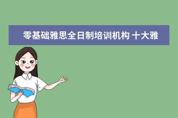 零基础雅思全日制培训机构 十大雅思培训机构排名,雅思培训哪个好