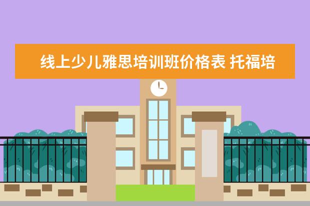 线上少儿雅思培训班价格表 托福培训机构哪家好?