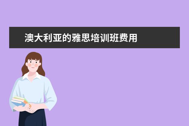 澳大利亚的雅思培训班费用 
  扩展资料