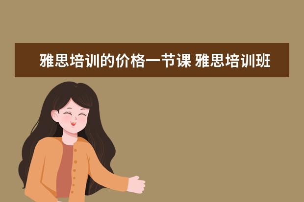 雅思培训的价格一节课 雅思培训班收费是多少