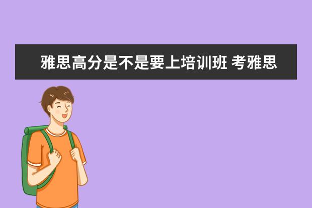 雅思高分是不是要上培训班 考雅思需要报班吗?